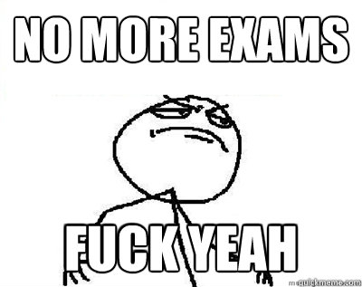 No more exams Fuck yeah  