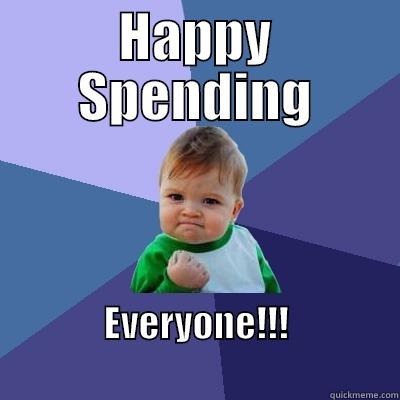 HAPPY SPENDING EVERYONE!!!                              Success Kid