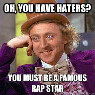 Oh, you have haters? you must be a famous rap star  Condescending Wonka