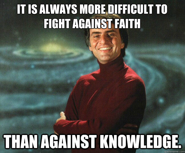 It is always more difficult to fight against Faith Than against Knowledge. - It is always more difficult to fight against Faith Than against Knowledge.  Carl Sagan