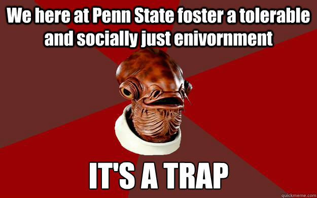We here at Penn State foster a tolerable and socially just enivornment IT'S A TRAP  Admiral Ackbar Relationship Expert