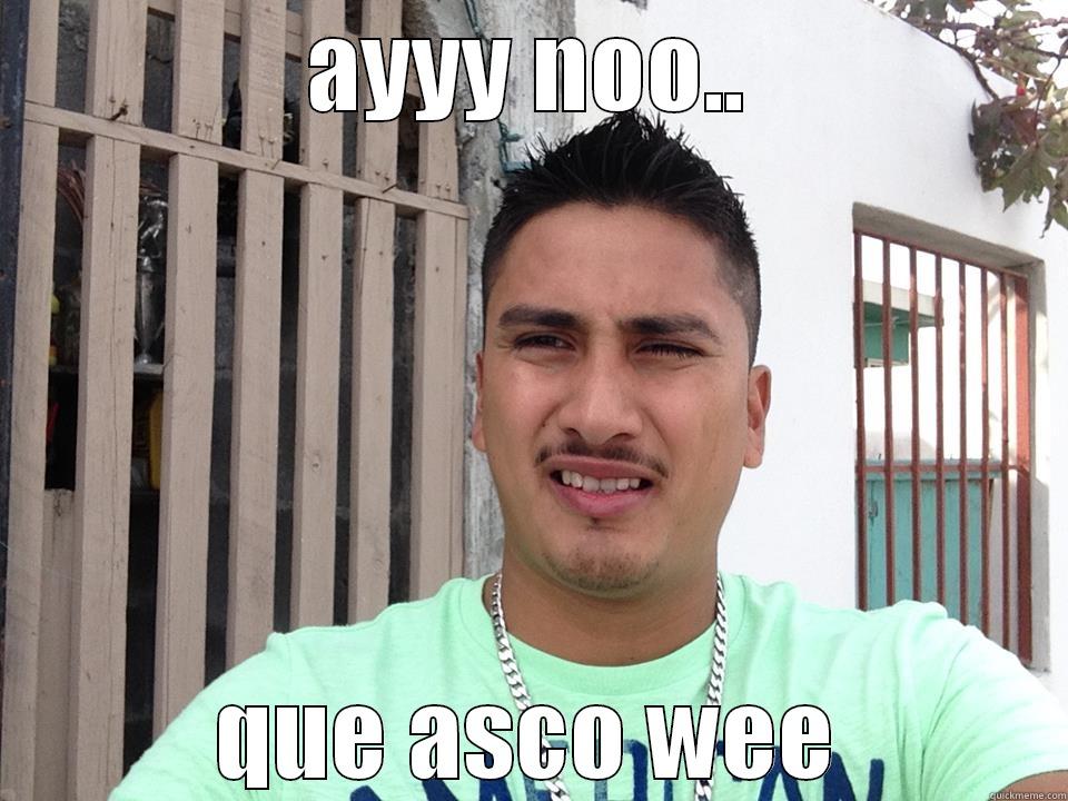 AYYY NOO.. QUE ASCO WEE Misc