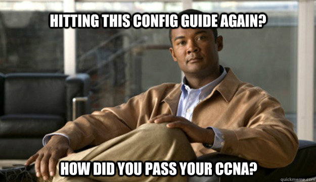 hitting this config guide again? how did you pass your CCNA? - hitting this config guide again? how did you pass your CCNA?  Smug Cisco Guy