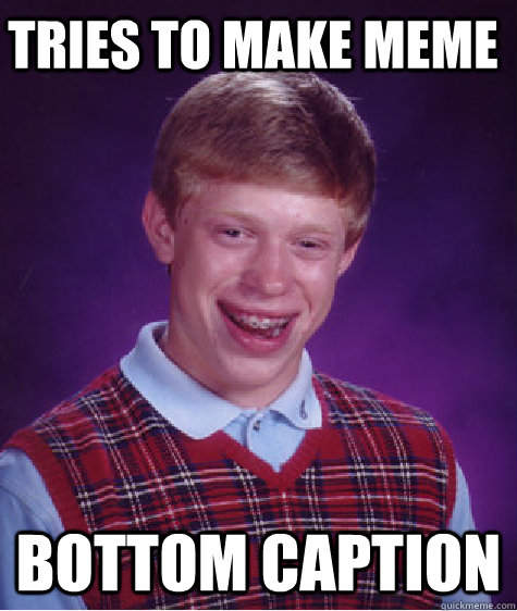 Tries to make meme Bottom caption - Tries to make meme Bottom caption  Bad Luck Brian