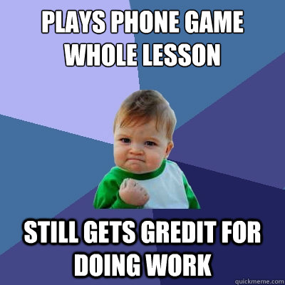 plays phone game whole lesson still gets gredit for doing work  Success Kid
