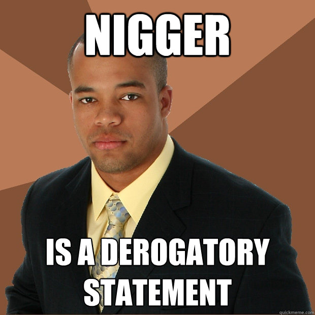 Nigger Is A Derogatory Statement Successful Black Man Quickmeme nigger-is-a-derogatory-statement-successful-black-man-quickmeme