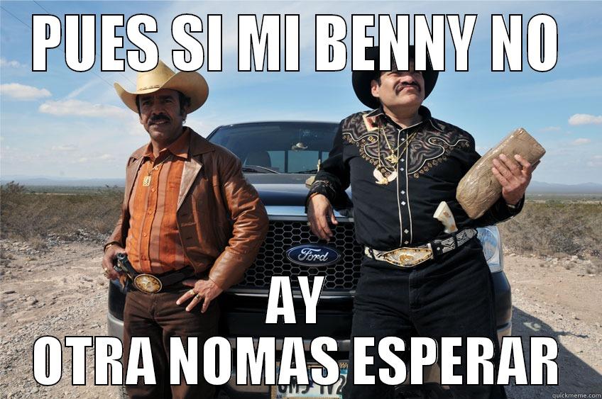 PUES SI MI BENNY NO AY OTRA NOMAS ESPERAR Misc