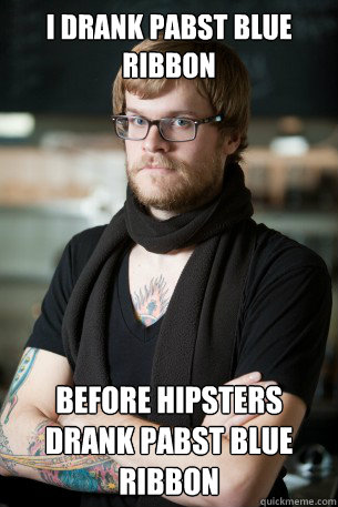 I drank Pabst Blue Ribbon before hipsters drank Pabst blue ribbon
  Hipster Barista