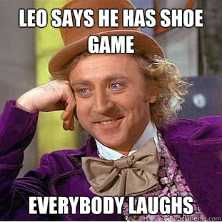Leo says he has shoe game everybody laughs  Condescending Wonka