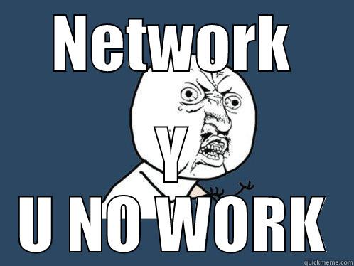 NETWORK Y U NO WORK Y U No