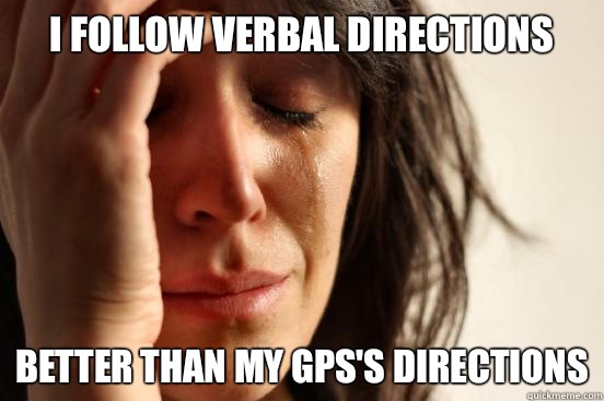 I follow verbal directions better than my GPS's directions  First World Problems