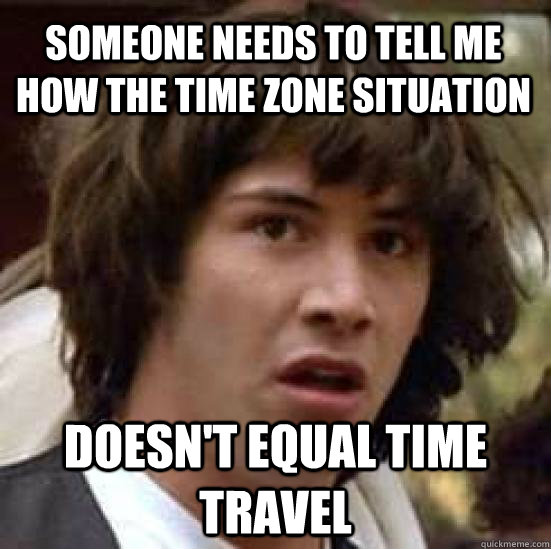 someone needs to tell me how the time zone situation doesn't equal time travel - someone needs to tell me how the time zone situation doesn't equal time travel  conspiracy keanu