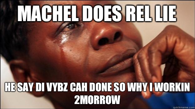 Machel does rel lie He say di vybz cah done so why I workin 2morrow  