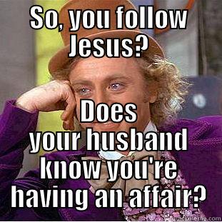 Follow Jesus - SO, YOU FOLLOW JESUS? DOES YOUR HUSBAND KNOW YOU'RE HAVING AN AFFAIR? Condescending Wonka