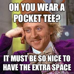 Oh you wear a pocket tee? It must be so nice to have the extra space  Condescending Wonka
