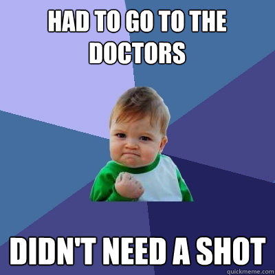 had to go to the doctors didn't need a shot  Success Kid
