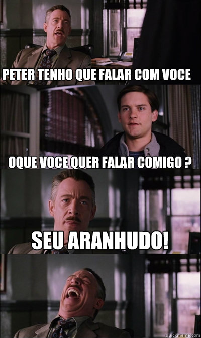 Peter tenho que falar com voce Oque voce quer falar comigo ? Seu aranhudo!   JJ Jameson