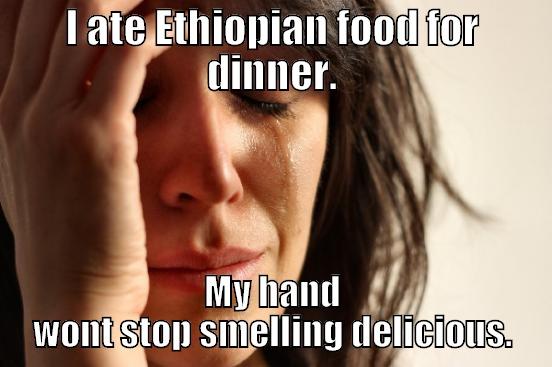 I ATE ETHIOPIAN FOOD FOR DINNER. MY HAND WONT STOP SMELLING DELICIOUS. First World Problems