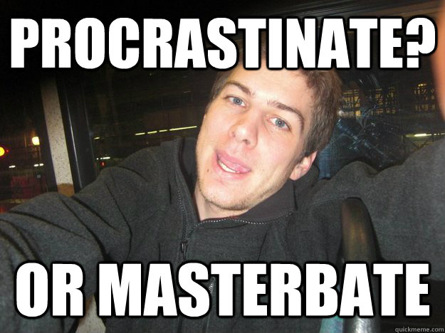 PROCRASTINATE? OR MASTERBATE  