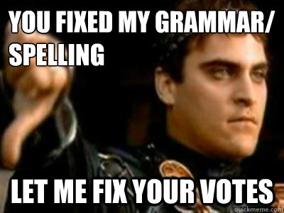 You fixed my grammar/
spelling Let me fix your votes  Downvoting Roman