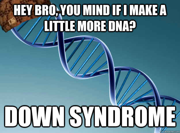 Hey bro, you mind if I make a little more DNA? DOWN SYNDROME  Scumbag Genetics