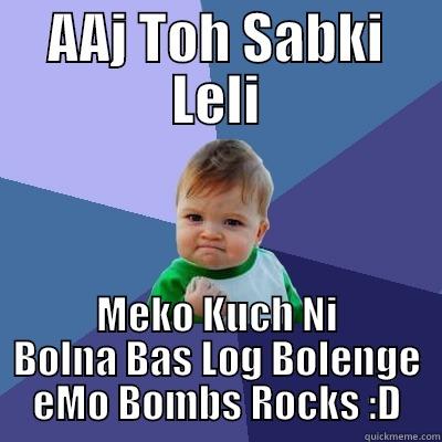 AAJ TOH SABKI LELI MEKO KUCH NI BOLNA BAS LOG BOLENGE EMO BOMBS ROCKS :D Success Kid