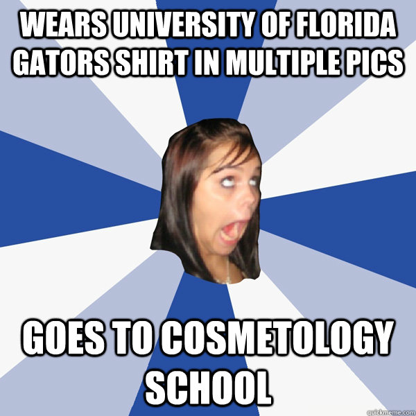 Wears University of Florida Gators shirt in multiple pics Goes to cosmetology school  Annoying Facebook Girl