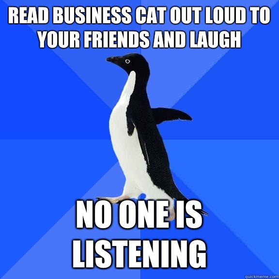 Read Business Cat out loud to your friends and laugh No one is listening  Socially Awkward Penguin