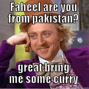 FAHEEL ARE YOU FROM PAKISTAN? GREAT BRING ME SOME CURRY Condescending Wonka