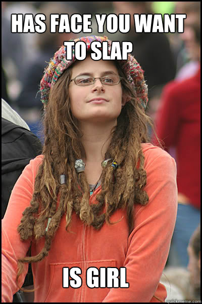 Has face you want to slap is girl - Has face you want to slap is girl  College Liberal