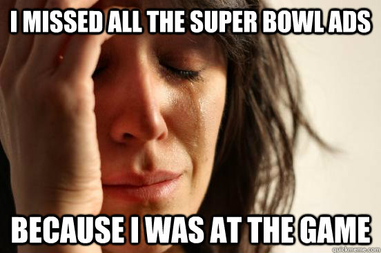 i missed all the super bowl ads because i was at the game  First World Problems