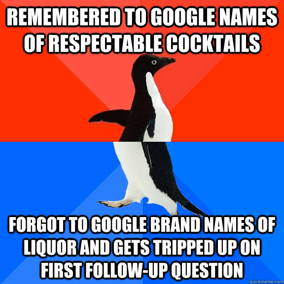remembered to google names of respectable cocktails forgot to google brand names of liquor and gets tripped up on first follow-up question  Socially Awesome Awkward Penguin