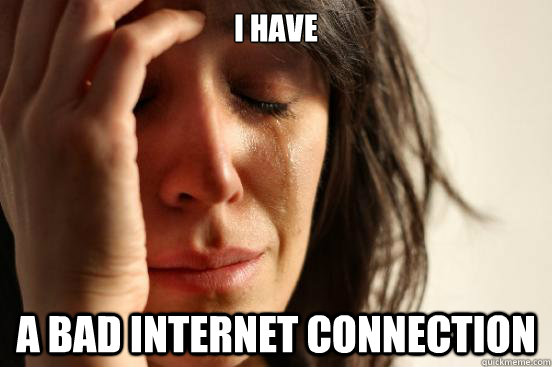 I have a bad internet connection - I have a bad internet connection  First World Problems