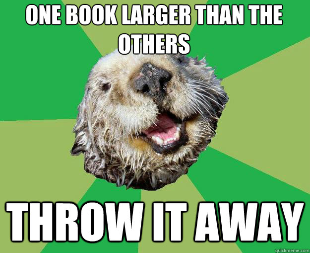 One Book larger than the others Throw it away  OCD Otter