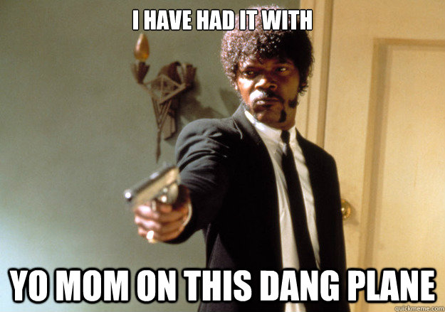 i have had it with yo mom on this dang plane  Samuel L Jackson