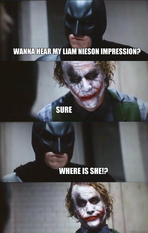 Wanna hear my Liam Nieson Impression? sure Where is she!?  Batman Panel