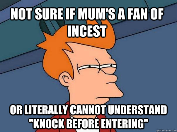 not sure if Mum's a fan of incest  or literally cannot understand 