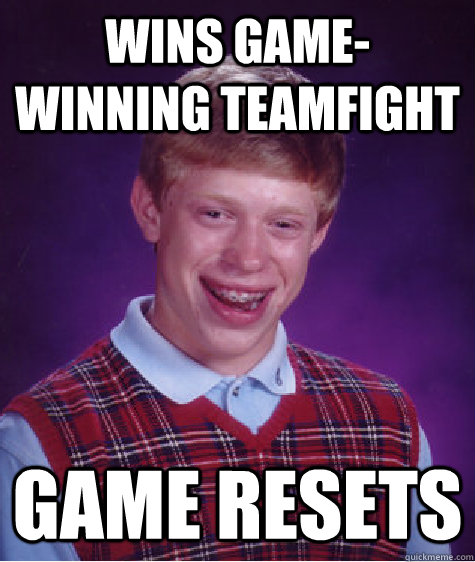 wins game-winning teamfight game resets  Bad Luck Brian