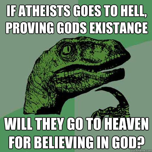 If atheists goes to hell, proving gods existance Will they go to heaven for believing in god? - If atheists goes to hell, proving gods existance Will they go to heaven for believing in god?  Philosoraptor