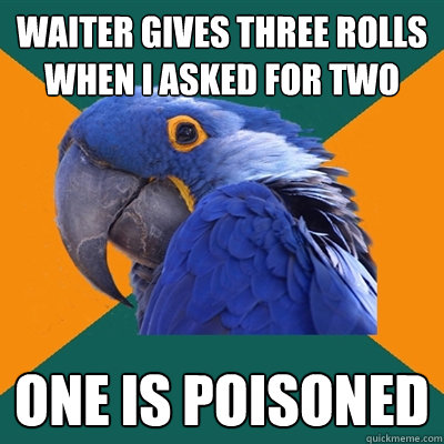 waiter gives three rolls when i asked for two one is poisoned  Paranoid Parrot