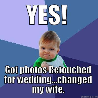 Happily Married - YES! GOT PHOTOS RETOUCHED FOR WEDDING...CHANGED MY WIFE. Success Kid