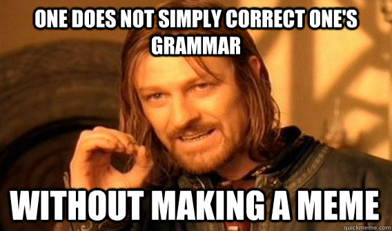 ONE DOES NOT SIMPLY CORRECT ONE'S GRAMMAR WITHOUT MAKING A MEME  One Does Not Simply