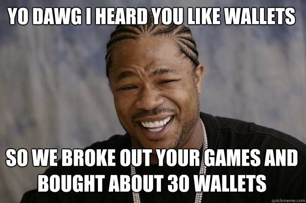 Yo dawg I heard you like wallets So we broke out your games and bought about 30 wallets  Xzibit meme