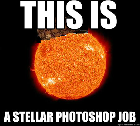 This is  a stellar photoshop job - This is  a stellar photoshop job  Scumbag Sun