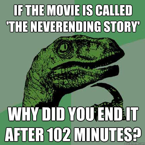 If the movie is called 'The Neverending Story' Why did you end it after 102 minutes? - If the movie is called 'The Neverending Story' Why did you end it after 102 minutes?  Philosoraptor