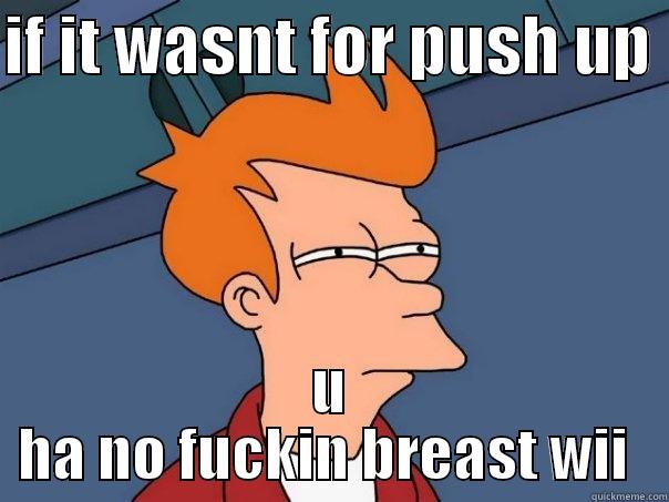IF IT WASNT FOR PUSH UP  U HA NO FUCKIN BREAST WII  Futurama Fry