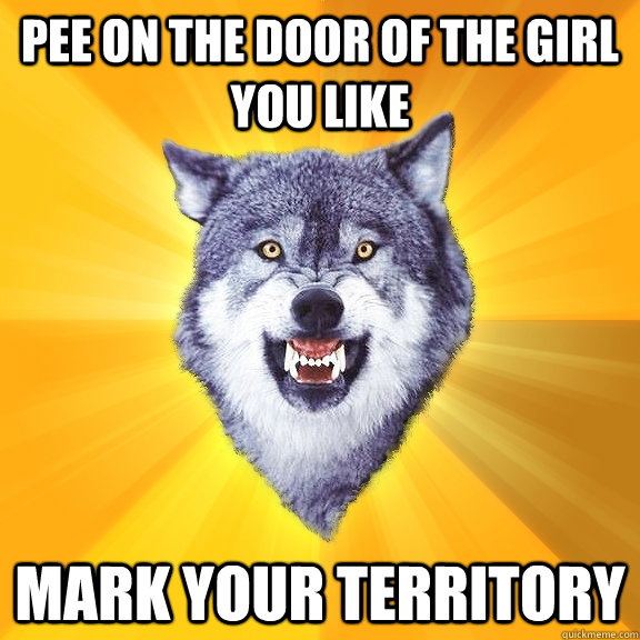 Pee on the door of the girl you like Mark your territory  Courage Wolf
