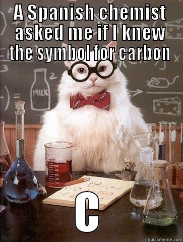 A SPANISH CHEMIST ASKED ME IF I KNEW THE SYMBOL FOR CARBON C Chemistry Cat