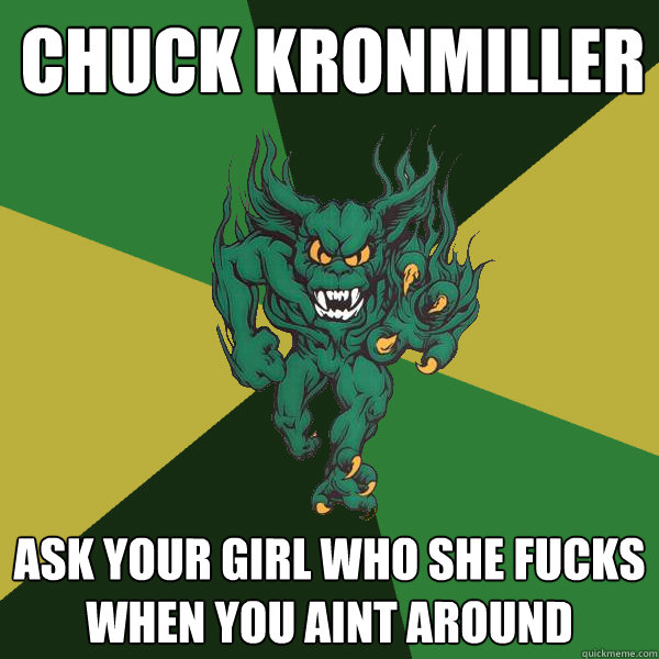 Chuck Kronmiller Ask your girl who she fucks when you aint around  Green Terror