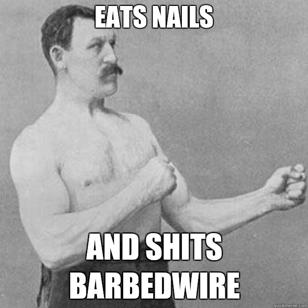 EATS NAILS AND SHITS BARBEDWIRE  overly manly man
